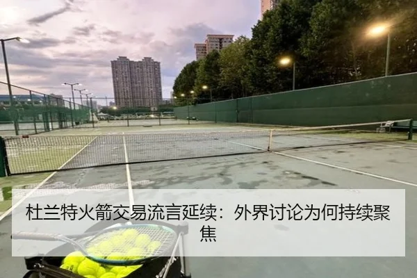 杜兰特火箭交易流言延续：外界讨论为何持续聚焦